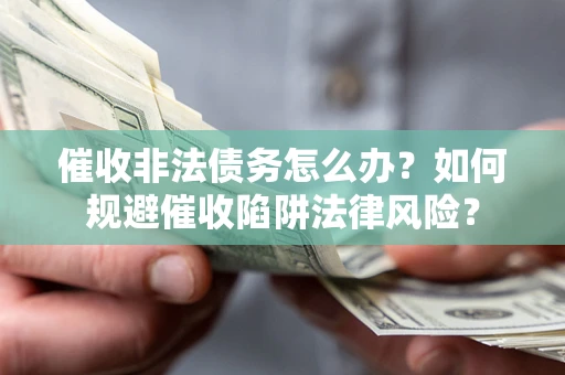 济南催收非法债务怎么办？如何规避催收陷阱法律风险？