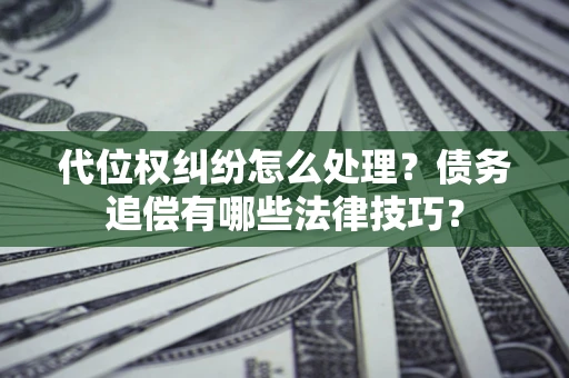 济南代位权纠纷怎么处理？债务追偿有哪些法律技巧？