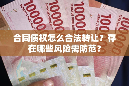 济南合同债权怎么合法转让？存在哪些风险需防范？