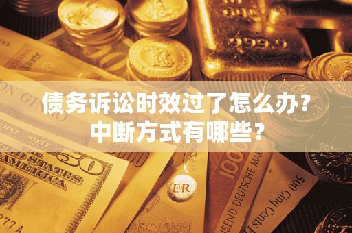 济南债务诉讼时效过了怎么办？中断方式有哪些？