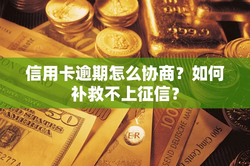 济南信用卡逾期怎么协商？如何补救不上征信？