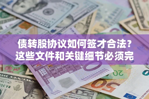 济南债转股协议如何签才合法？这些文件和关键细节必须完整
