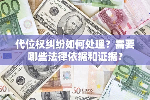 济南代位权纠纷如何处理？需要哪些法律依据和证据？
