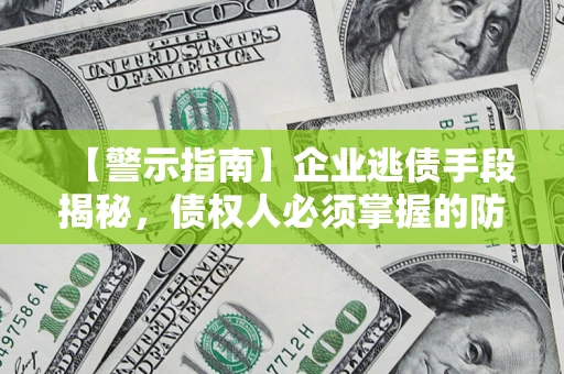 济南【警示指南】企业逃债手段揭秘，债权人必须掌握的防坑宝典