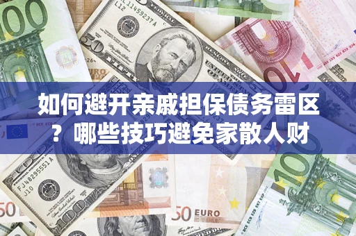 济南如何避开亲戚担保债务雷区？哪些技巧避免家散人财