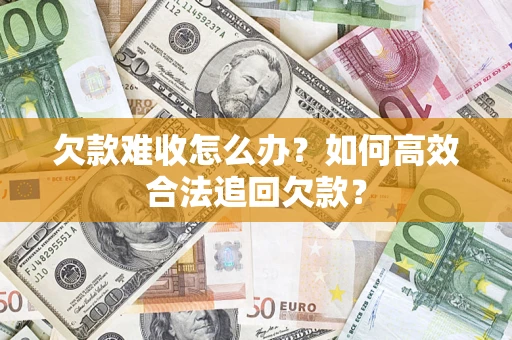 济南欠款难收怎么办？如何高效合法追回欠款？