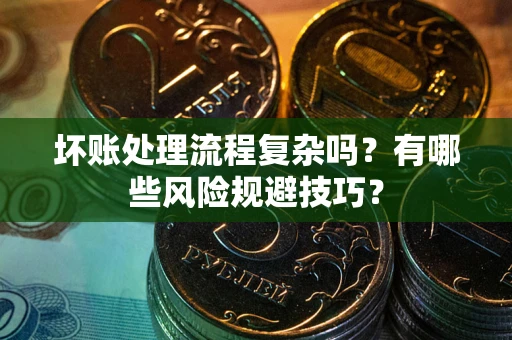 济南坏账处理流程复杂吗？有哪些风险规避技巧？