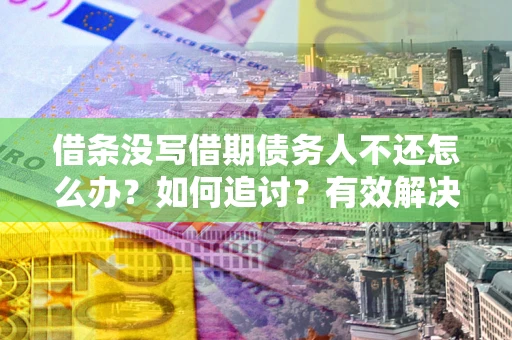 济南借条没写借期债务人不还怎么办？如何追讨？有效解决方案！