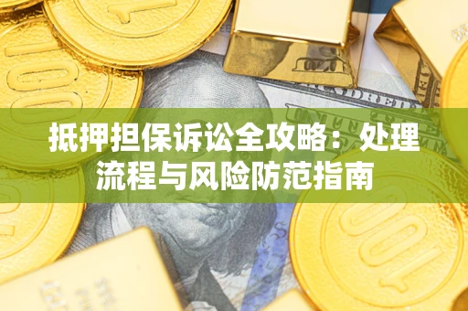 济南抵押担保诉讼全攻略：处理流程与风险防范指南