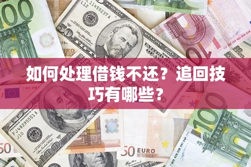 济南如何处理借钱不还？追回技巧有哪些？