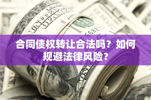 济南合同债权转让合法吗？如何规避法律风险？