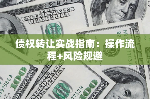 济南债权转让实战指南：操作流程+风险规避