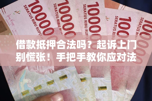 济南借款抵押合法吗？起诉上门别慌张！手把手教你应对法律程序