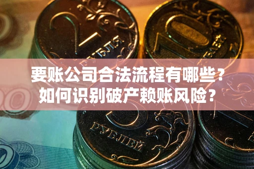 济南要账公司合法流程有哪些？如何识别破产赖账风险？