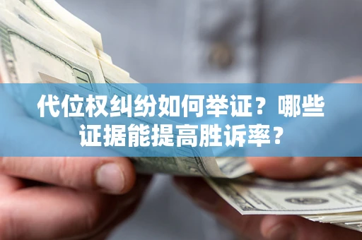 济南代位权纠纷如何举证？哪些证据能提高胜诉率？