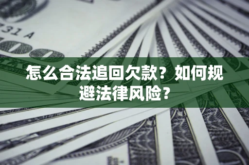 济南怎么合法追回欠款？如何规避法律风险？