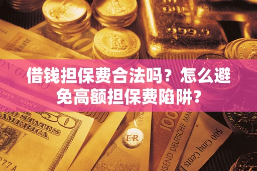 济南借钱担保费合法吗？怎么避免高额担保费陷阱？