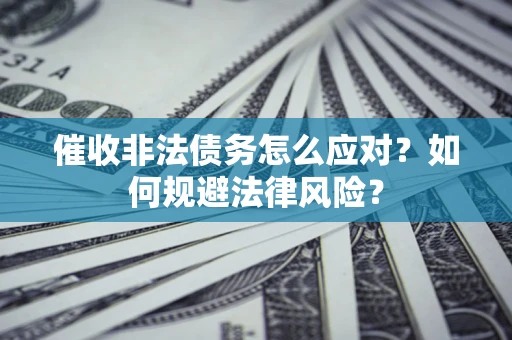 济南催收非法债务怎么应对？如何规避法律风险？