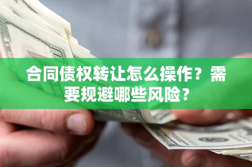 济南合同债权转让怎么操作？需要规避哪些风险？