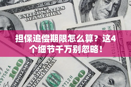 济南担保追偿期限怎么算?这4个细节千万别忽略! 济南担保追偿期限怎么算?这4个细节千万别忽略!