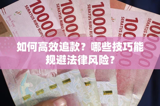 济南如何高效追款？哪些技巧能规避法律风险？