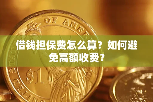 济南借钱担保费怎么算？如何避免高额收费？