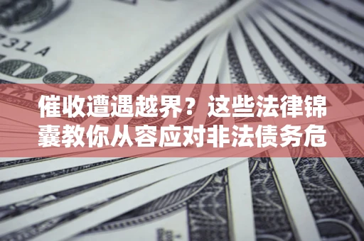 济南催收遭遇越界？这些法律锦囊教你从容应对非法债务危机