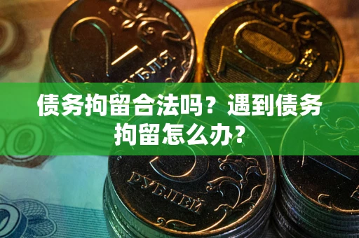 济南债务拘留合法吗？遇到债务拘留怎么办？