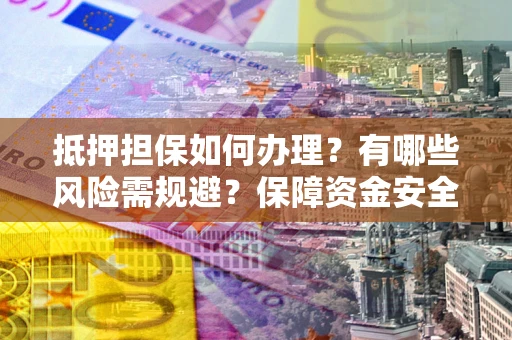 济南抵押担保如何办理？有哪些风险需规避？保障资金安全