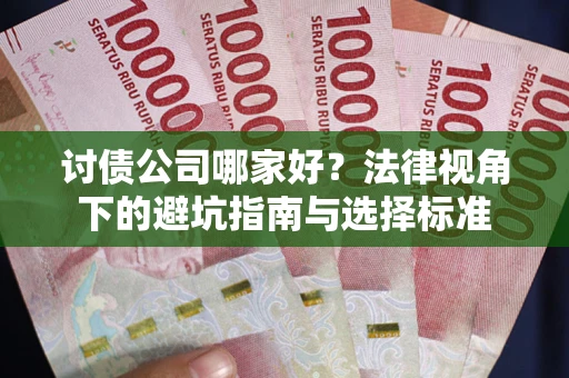 济南讨债公司哪家好？法律视角下的避坑指南与选择标准