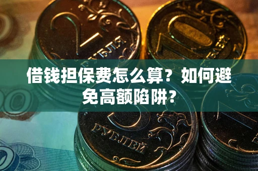 济南借钱担保费怎么算？如何避免高额陷阱？