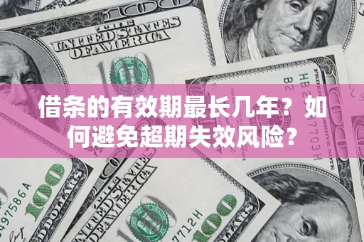 济南借条的有效期最长几年？如何避免超期失效风险？