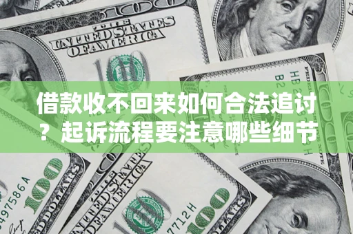 济南借款收不回来如何合法追讨？起诉流程要注意哪些细节？