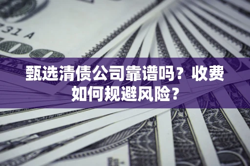 济南甄选清债公司靠谱吗？收费如何规避风险？