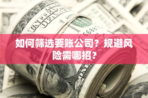 济南如何筛选要账公司？规避风险需哪招？