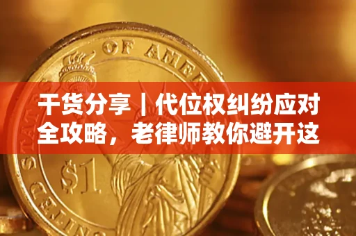 济南干货分享｜代位权纠纷应对全攻略，老律师教你避开这5大雷区