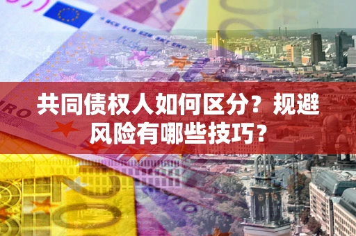 济南共同债权人如何区分？规避风险有哪些技巧？