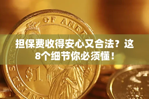 济南担保费收得安心又合法？这8个细节你必须懂！