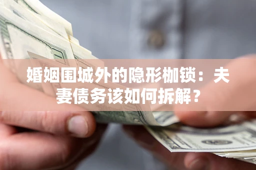 济南婚姻围城外的隐形枷锁：夫妻债务该如何拆解？