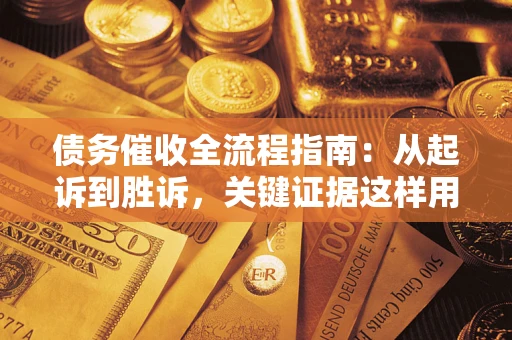 济南债务催收全流程指南：从起诉到胜诉，关键证据这样用