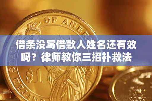 济南借条没写借款人姓名还有效吗？律师教你三招补救法