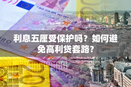 济南利息五厘受保护吗？如何避免高利贷套路？
