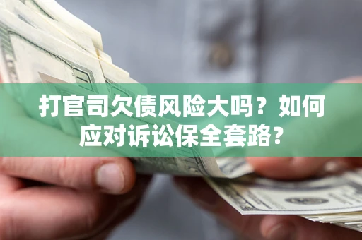 济南打官司欠债风险大吗？如何应对诉讼保全套路？