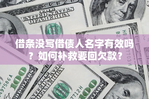 济南借条没写借债人名字有效吗？如何补救要回欠款？