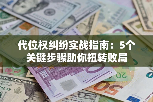 济南代位权纠纷实战指南：5个关键步骤助你扭转败局