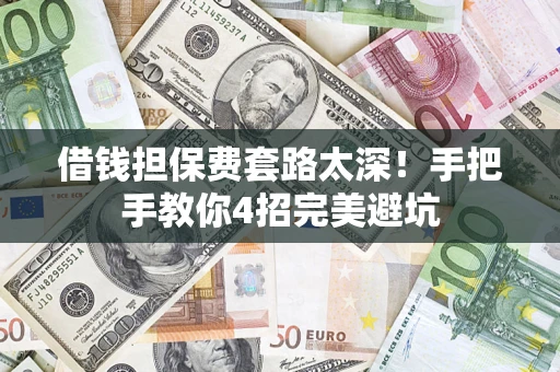 济南借钱担保费套路太深！手把手教你4招完美避坑