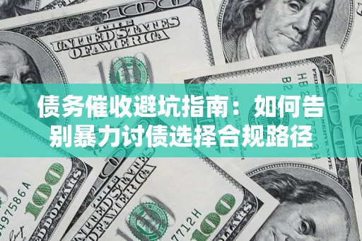 济南债务催收避坑指南：如何告别暴力讨债选择合规路径
