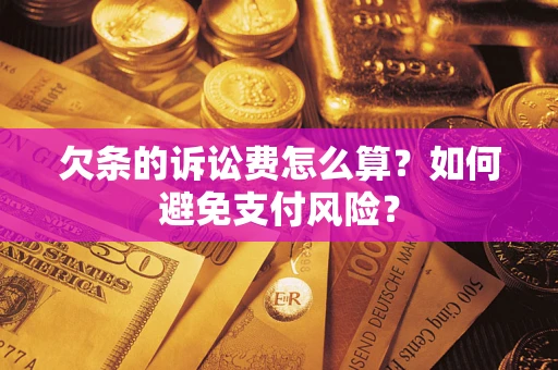 济南欠条的诉讼费怎么算？如何避免支付风险？