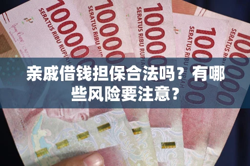 济南亲戚借钱担保合法吗？有哪些风险要注意？