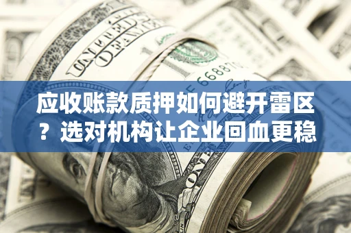 济南应收账款质押如何避开雷区？选对机构让企业回血更稳